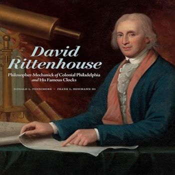 David Rittenhouse: Philosopher-Mechanick of Colonial Philadelphia and His Famous Clocks