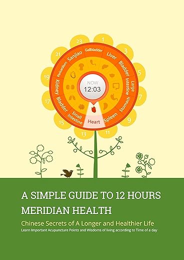 A Simple Guide to 12 Hours Meridian Health: Chinese Secrets of A Longer and Healthier Life Learn Important Acupuncture Points and Wisdoms of living according to Time of a day