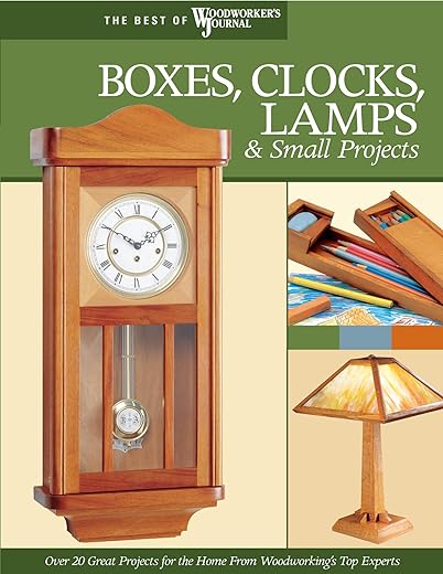 Boxes, Clocks, Lamps, and Small Projects (Best of WWJ): Over 20 Great Projects for the Home from Woodworking's Top Experts (Best of Woodworker's Journal)